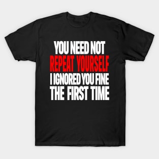 Sarcastic Ignore Tee - Wit Overload Sassy Design. "YOU NEED NOT REPEAT YOURSELF I IGNORED YOU FINE THE FIRST TIME" T-Shirt